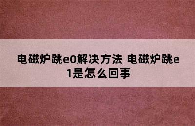 电磁炉跳e0解决方法 电磁炉跳e1是怎么回事